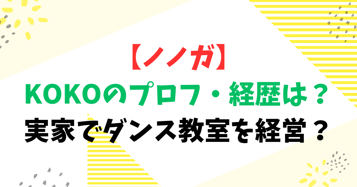 【ノノガ】KOKOのプロフ・経歴は？実家でダンス教室を経営？