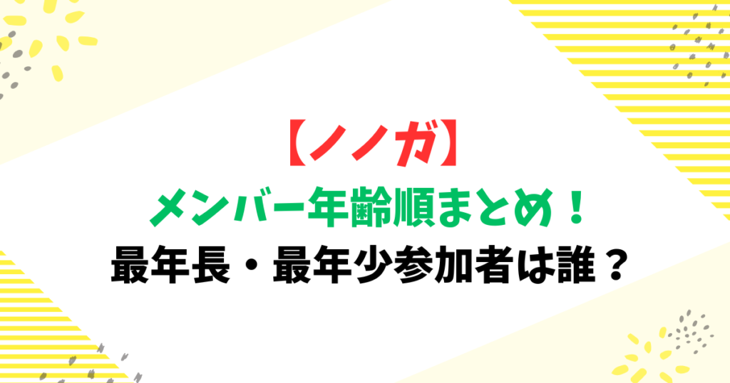 【ノノガ】メンバー年齢順まとめ！最年長・最年少参加者は誰？