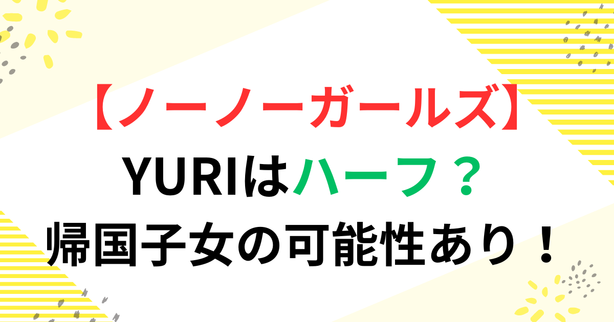 【NoNoGirls】YURIはハーフ？帰国子女の可能性あり！