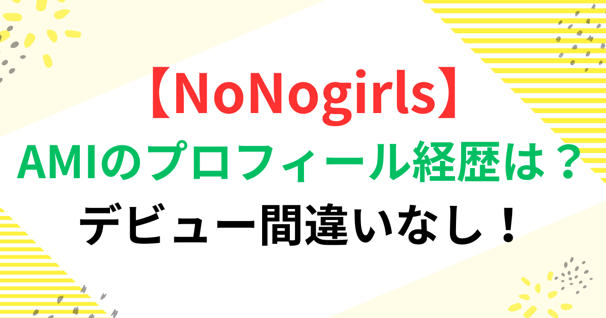 【NoNogirls】AMIのプロフィール・経歴は？デビュー間違いなし！