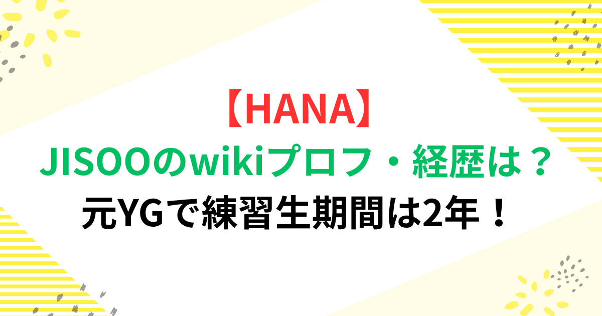 【HANA】jisooのwikiプロフ・経歴は？元YGで練習生期間は2年！