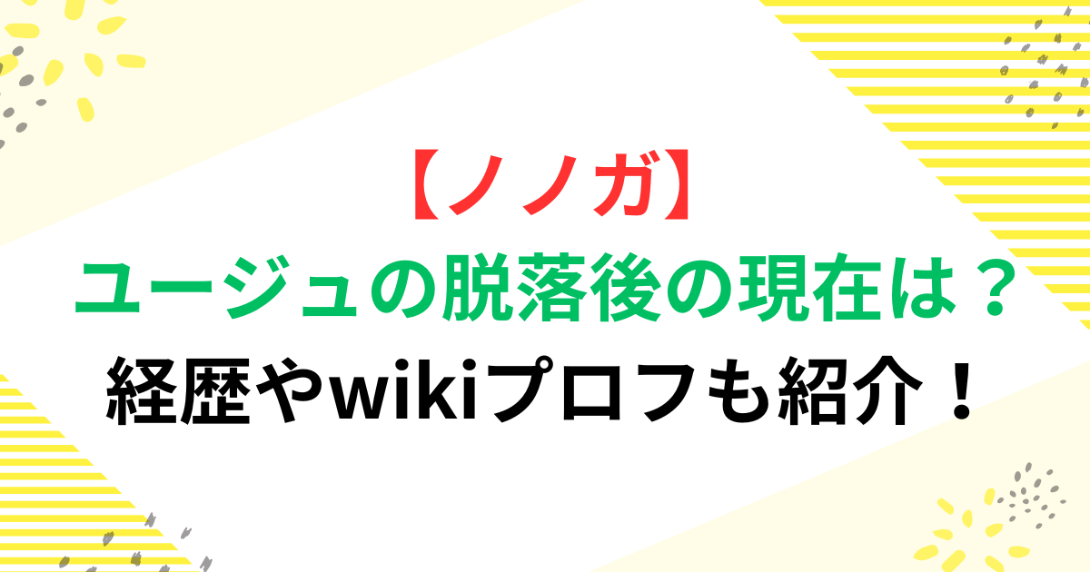 【ノノガ】YUJU(ユージュ)の脱落後の現在は？経歴やwikiプロフも紹介！