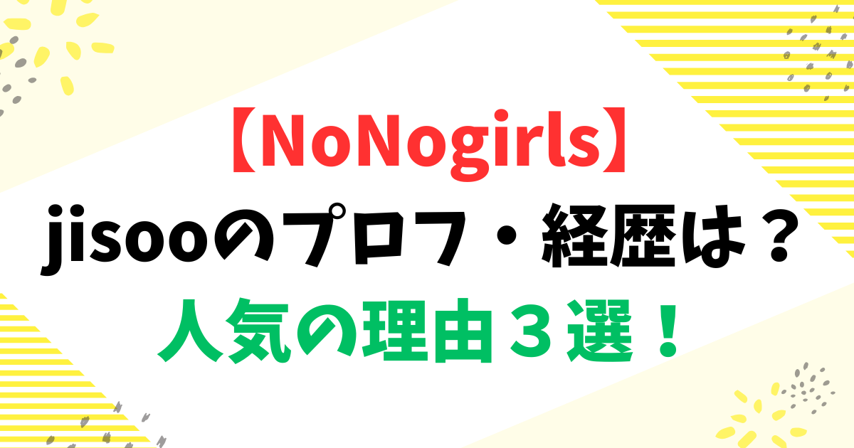 【NoNogirls】jisooのプロフ・経歴は？人気の理由３選！