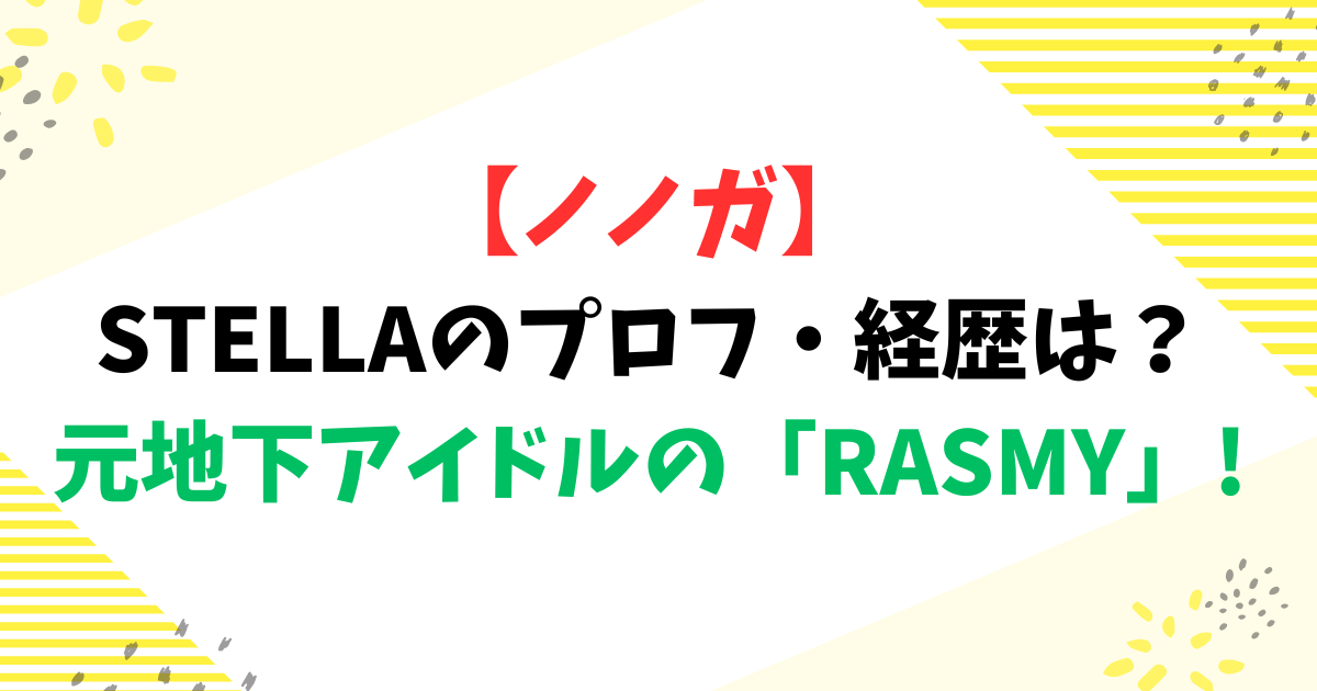 【ノノガ】STELLAのプロフ・経歴は？元地下アイドルの「RASMY」!