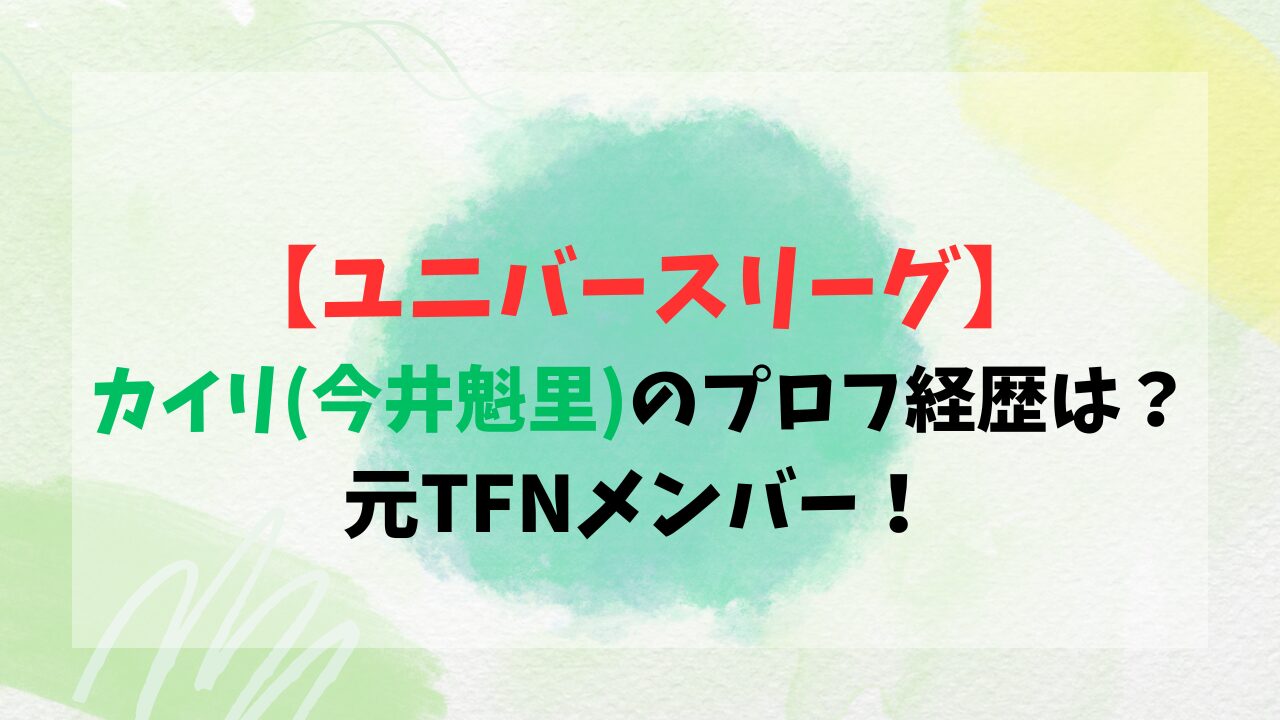 【ユニバースリーグ】カイリ(今井魁里)のプロフ経歴は？元TFNメンバー！