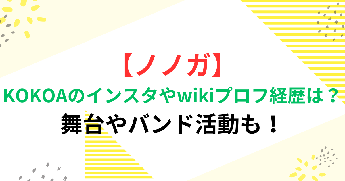 【ノノガ】KOKOAのインスタやwikiプロフ経歴は？舞台やバンド活動も！