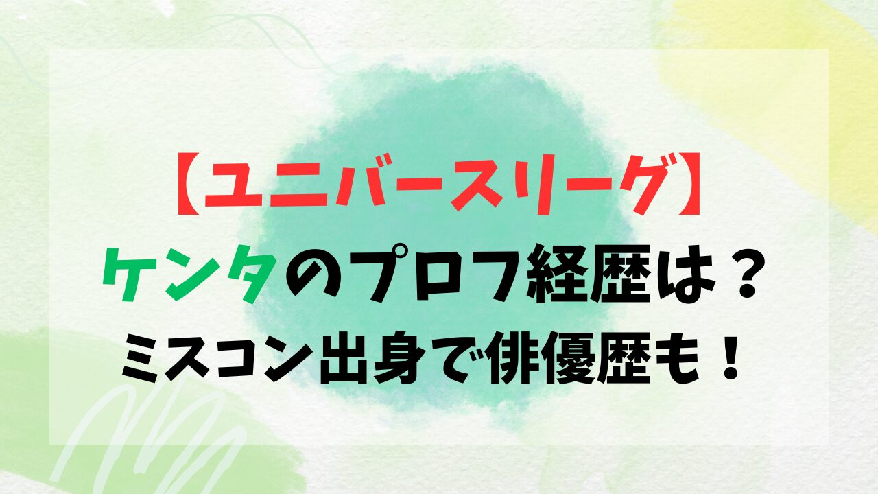 【ユニバースリーグ】ケンタのプロフ経歴は？ミスコン出身で俳優歴も！