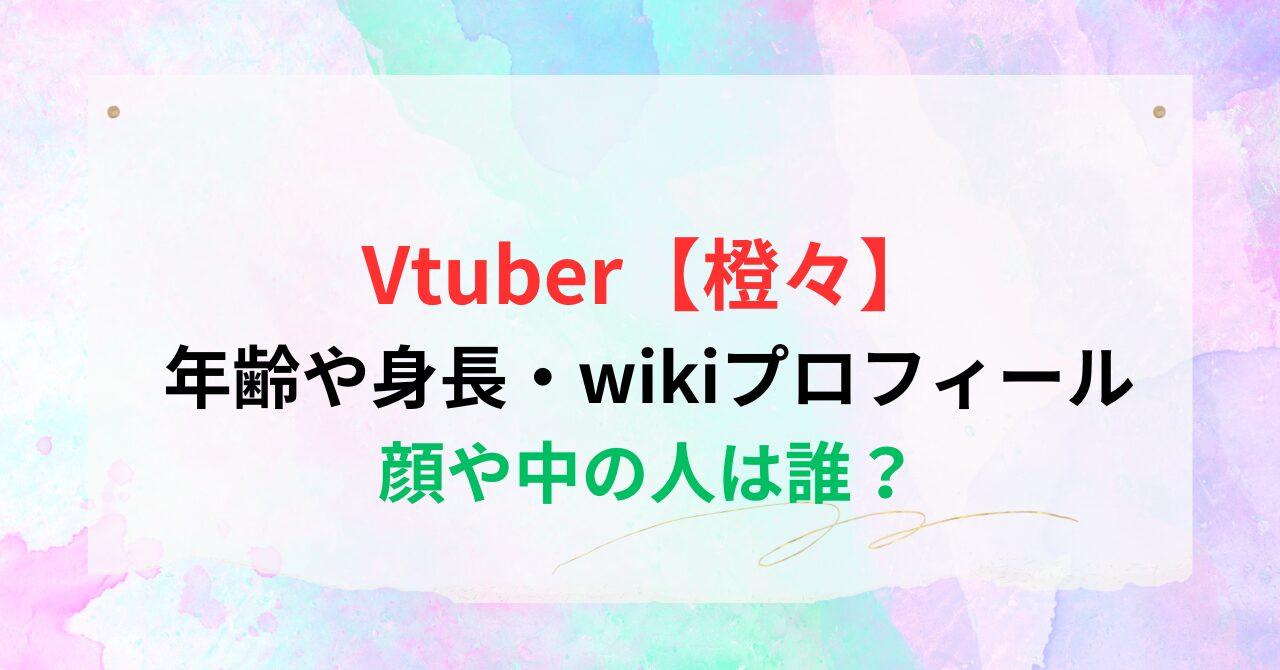 Vtuber【橙々】年齢や身長・wikiプロフィールを紹介！顔や中の人は誰？