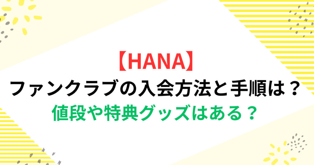 【HANA】ファンクラブの入会方法と手順は？値段や特典グッズはある？