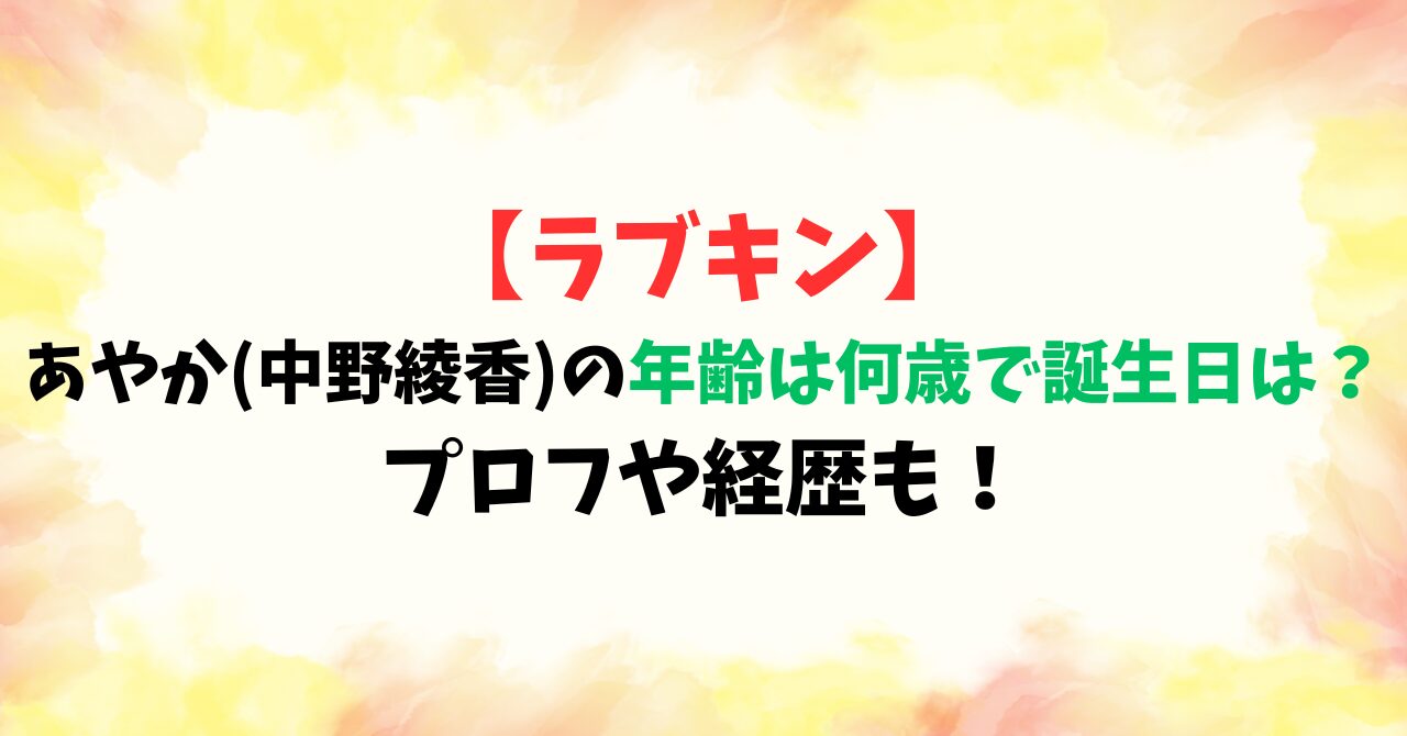 【ラブキン】あやか(中野綾香)の年齢は何歳で誕生日は？プロフや経歴も！