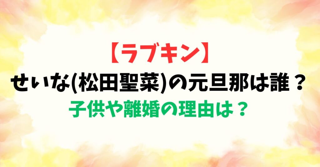 【ラブキン】せいな(松田聖菜)の元旦那は誰？子供や離婚の理由は？