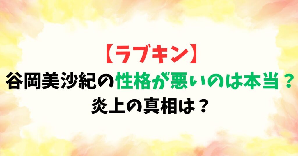【ラブキン】谷岡美沙紀(みさき)の性格が悪いのは本当？炎上の真相は？