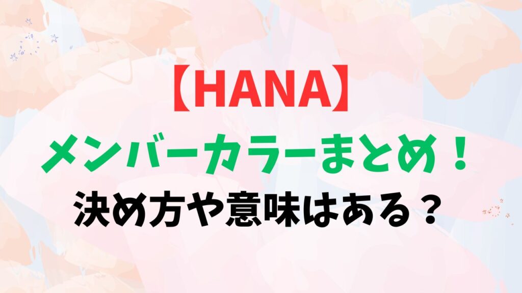 【HANA】メンバーカラーまとめ！決め方や意味はある？