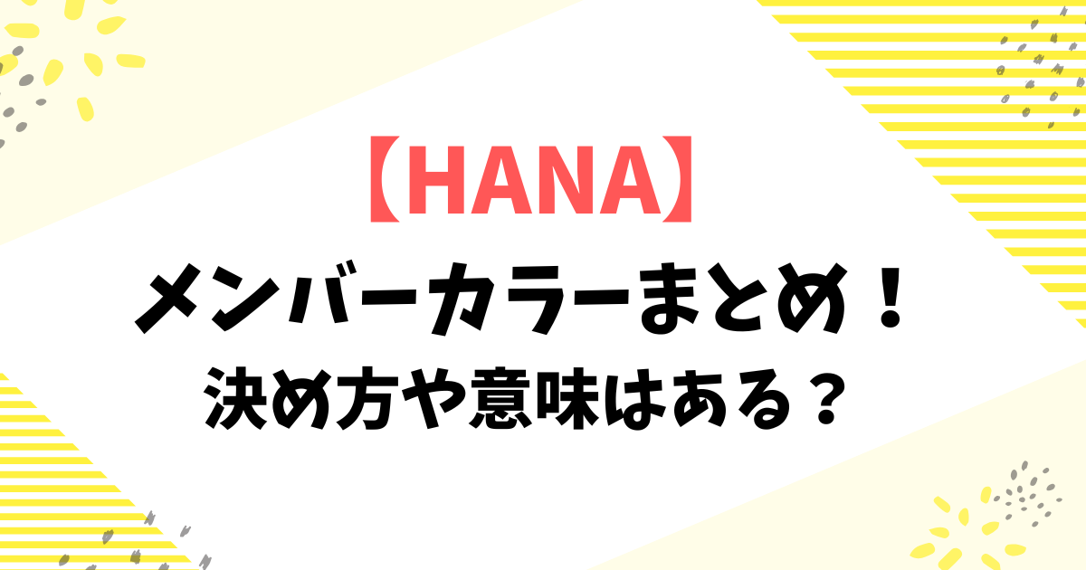 【HANA】メンバーカラーまとめ！決め方や意味はある？