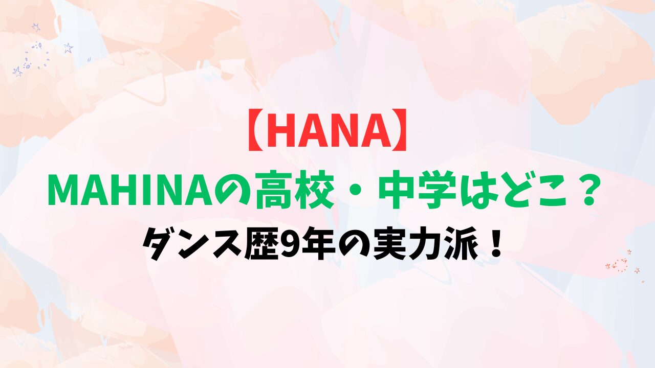 【HANA】MAHINAの高校・中学はどこ？ダンス歴9年の実力派！