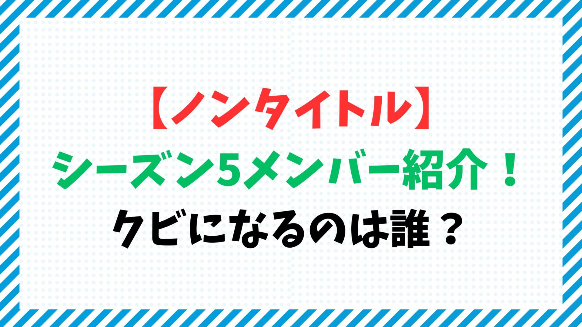 【ノンタイトル】シーズン5メンバー紹介！クビになるのは誰？