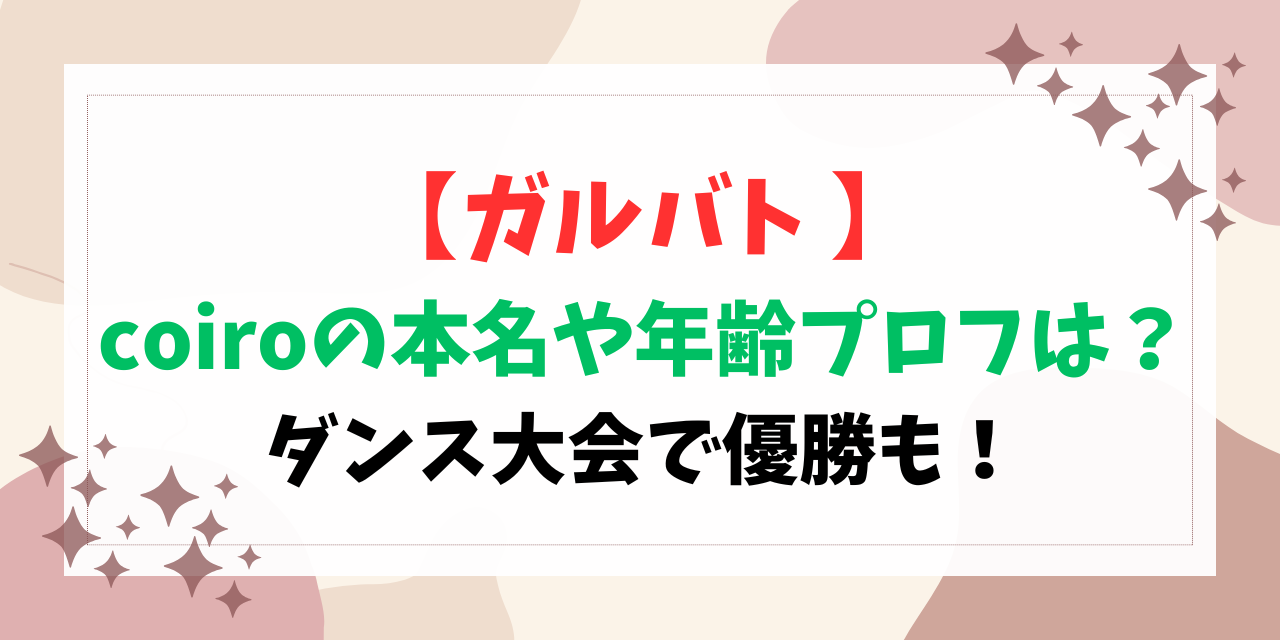 【ガルバト】coiroの本名や年齢プロフは？ダンス大会で優勝も！