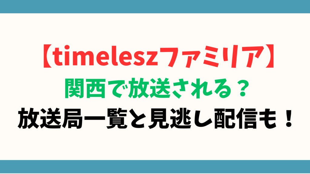 【timeleszファミリア】関西で放送される？放送局一覧と見逃し配信も！