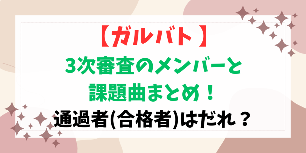 【ガルバト】3次審査のメンバーと課題曲まとめ！通過者はだれ？