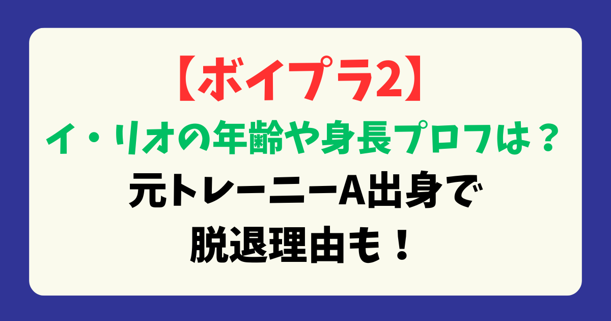 【ボイプラ2】イ・リオの年齢や身長プロフは？元トレーニーA出身で脱退理由も！