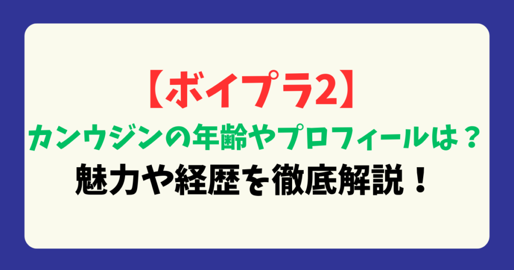 【ボイプラ2】カンウジンの年齢やプロフィールは？魅力や経歴を徹底解説！