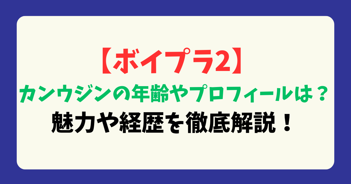 【ボイプラ2】カンウジンの年齢やプロフィールは？魅力や経歴を徹底解説！
