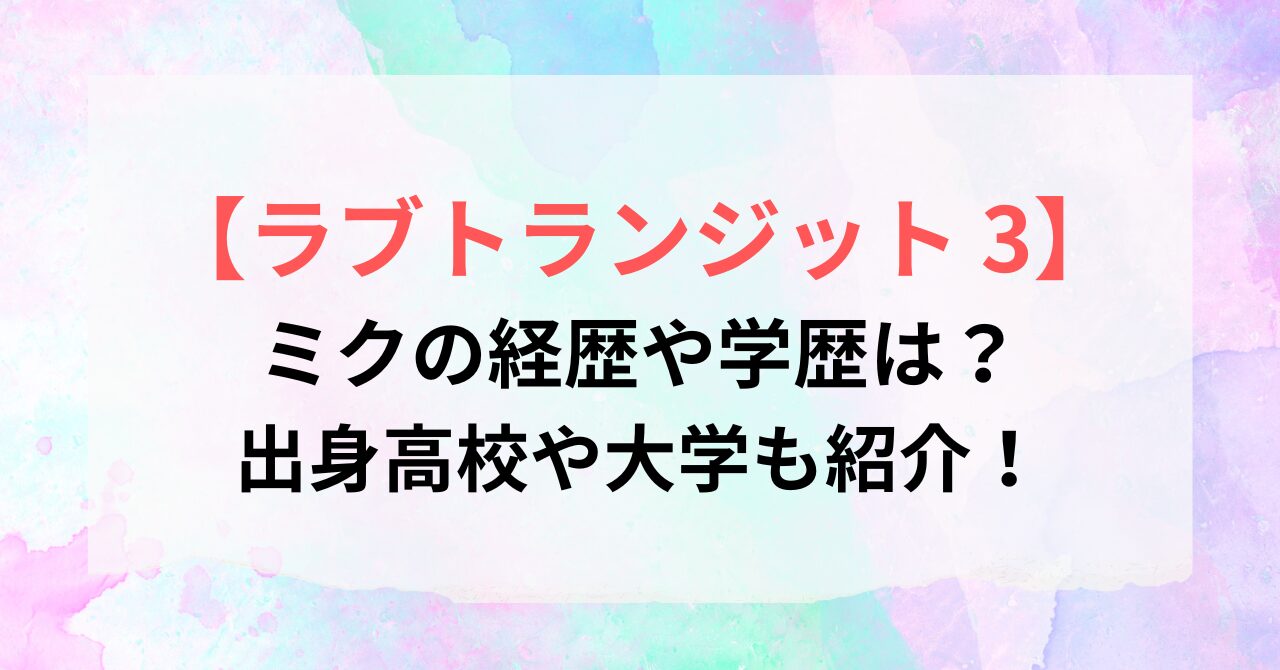 【ラブトランジット3】ミクの経歴や学歴は?出身高校や大学を紹介!