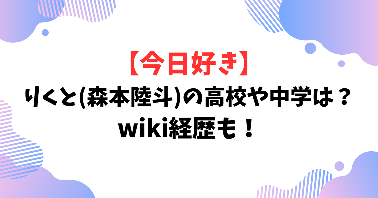 【今日好き】りくと(森本陸斗)の高校や中学は?wiki経歴も!
