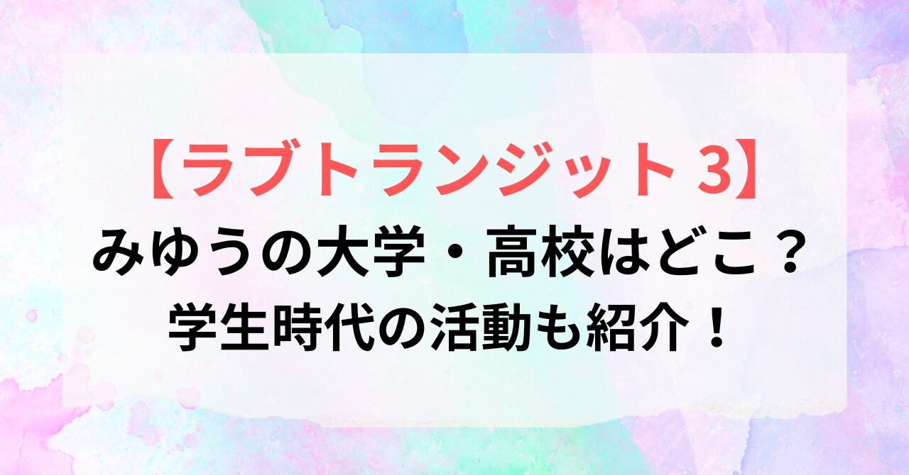【ラブトランジット3】みゆうの大学・高校はどこ?学生時代の活動も紹介!