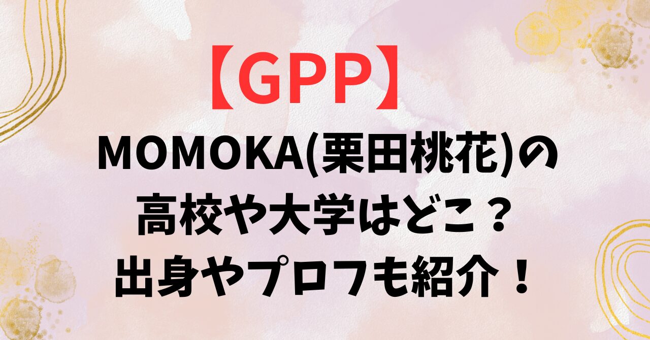 【GPP】MOMOKA(栗田桃花)の高校や大学はどこ？出身やプロフも紹介！