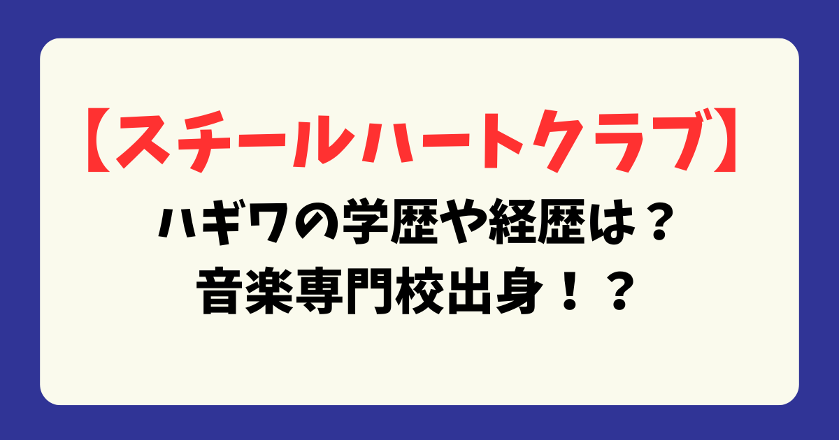 【スチールハートクラブ】ハギワの学歴や経歴は？音楽専門校出身！？