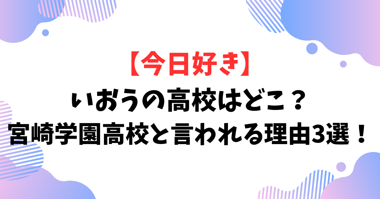 【今日好き】いおうの高校はどこ？宮崎学園高校と言われる理由3選！