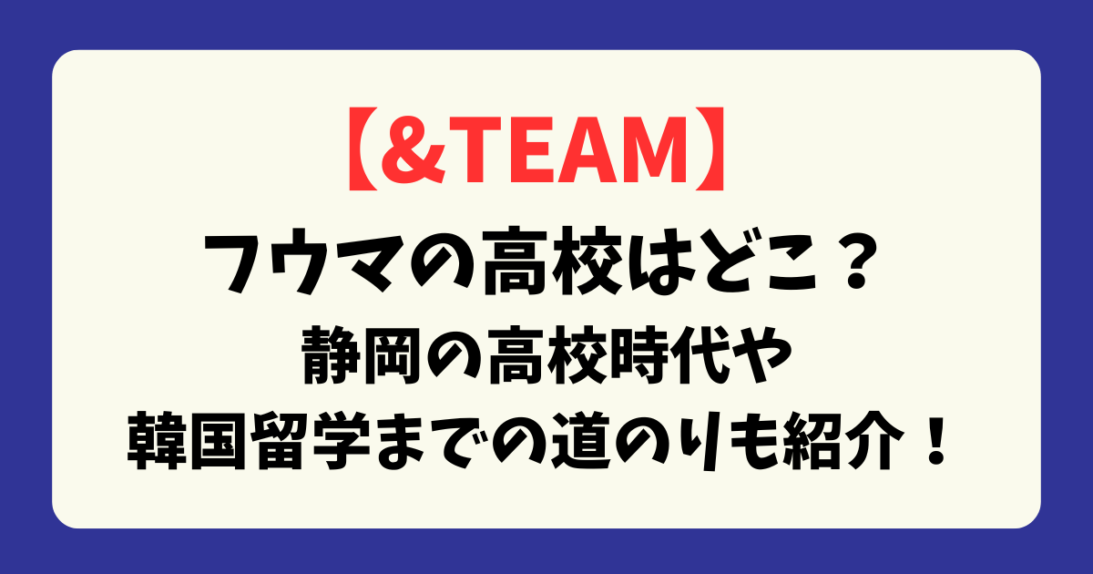 【&TEAM】フウマの高校はどこ？静岡の高校時代や韓国留学までの道のりも紹介！