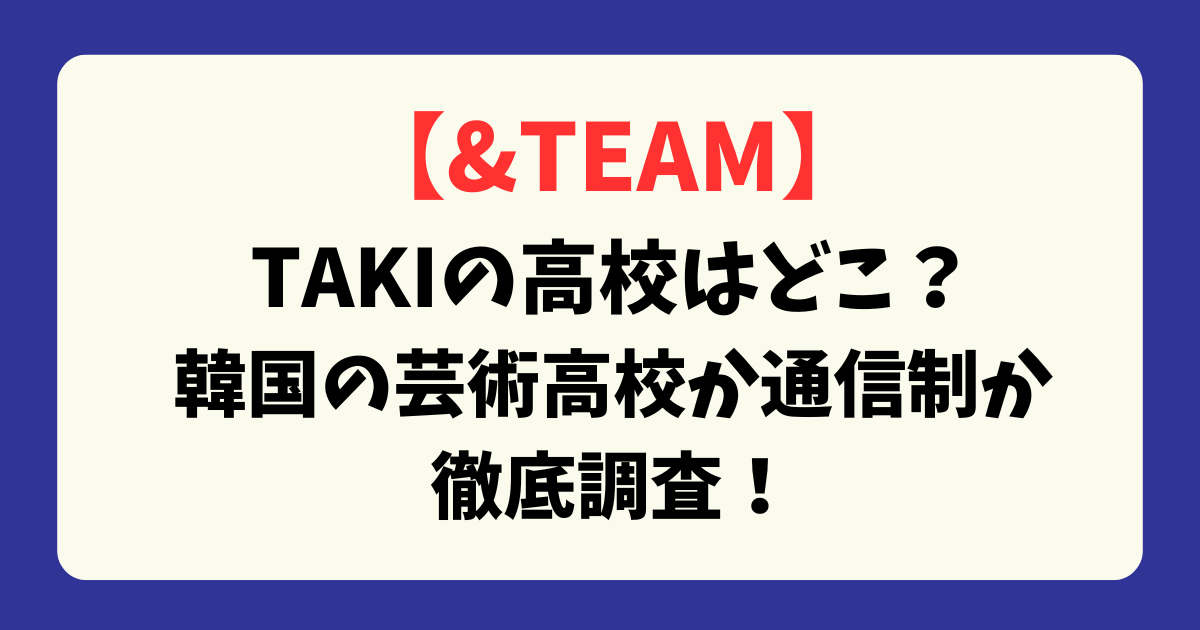 【&TEAM】TAKIの高校はどこ？韓国の芸術高校か通信制か徹底調査！