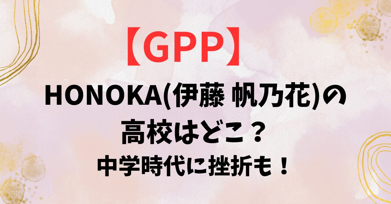 【GPP】HONOKA(伊藤 帆乃花)の高校はどこ？中学時代に挫折も！