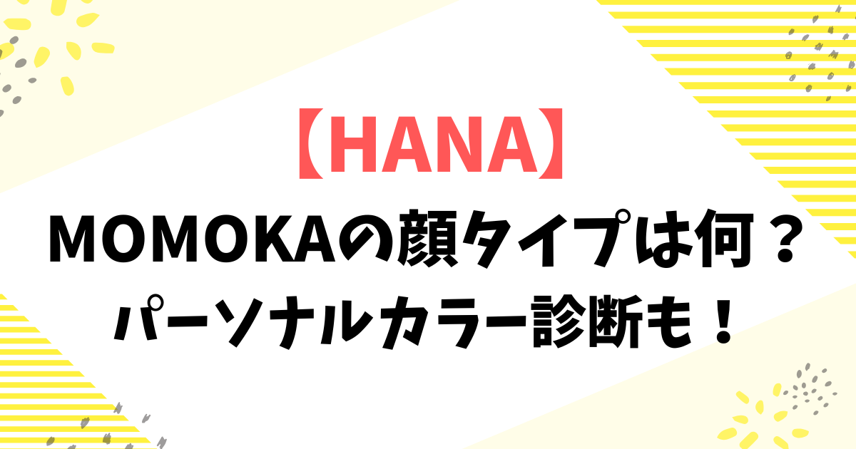 【HANA】MOMOKAの顔タイプは何？パーソナルカラー診断も！