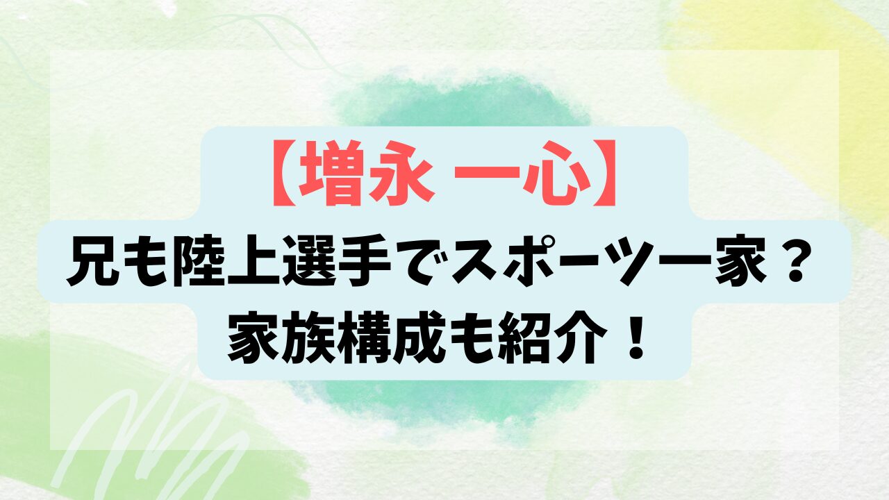 【増永 一心】兄も陸上選手でスポーツ一家？家族構成も紹介！