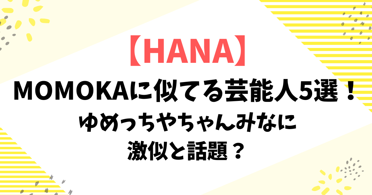 【HANA】MOMOKAに似てる芸能人5選！ゆめっちやちゃんみなに激似と話題？