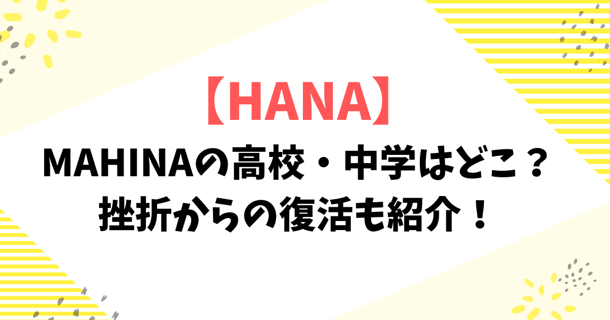 【HANA】MAHINAの高校・中学はどこ？挫折からの復活も紹介！