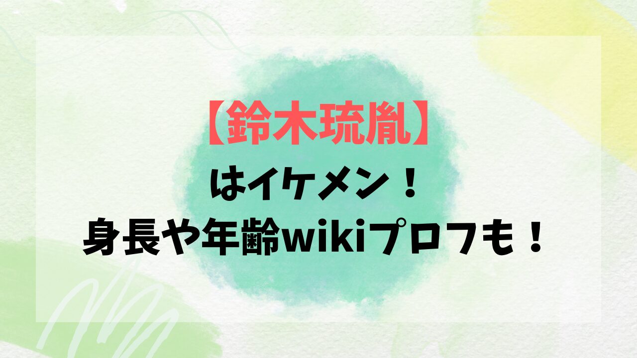 【鈴木琉胤(すずきるい)】はイケメン！身長や年齢wikiプロフも！