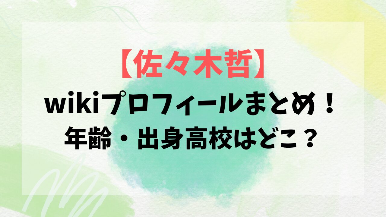 【佐々木哲】wikiプロフィールまとめ！年齢・出身高校はどこ？