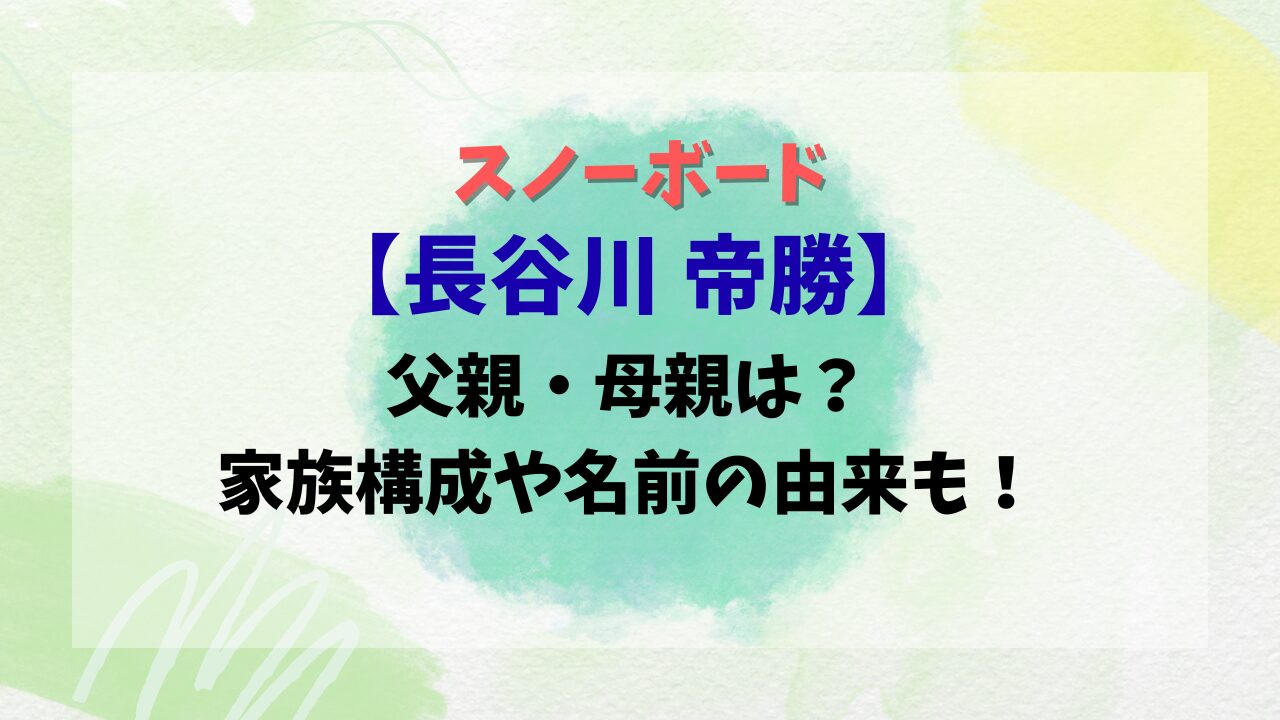 スノーボード【長谷川 帝勝】父親・母親は？家族構成や名前の由来も！