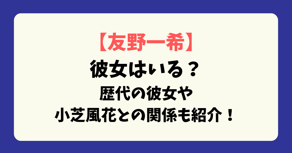 【友野一希】彼女はいる？歴代の彼女や小芝風花との関係も紹介！