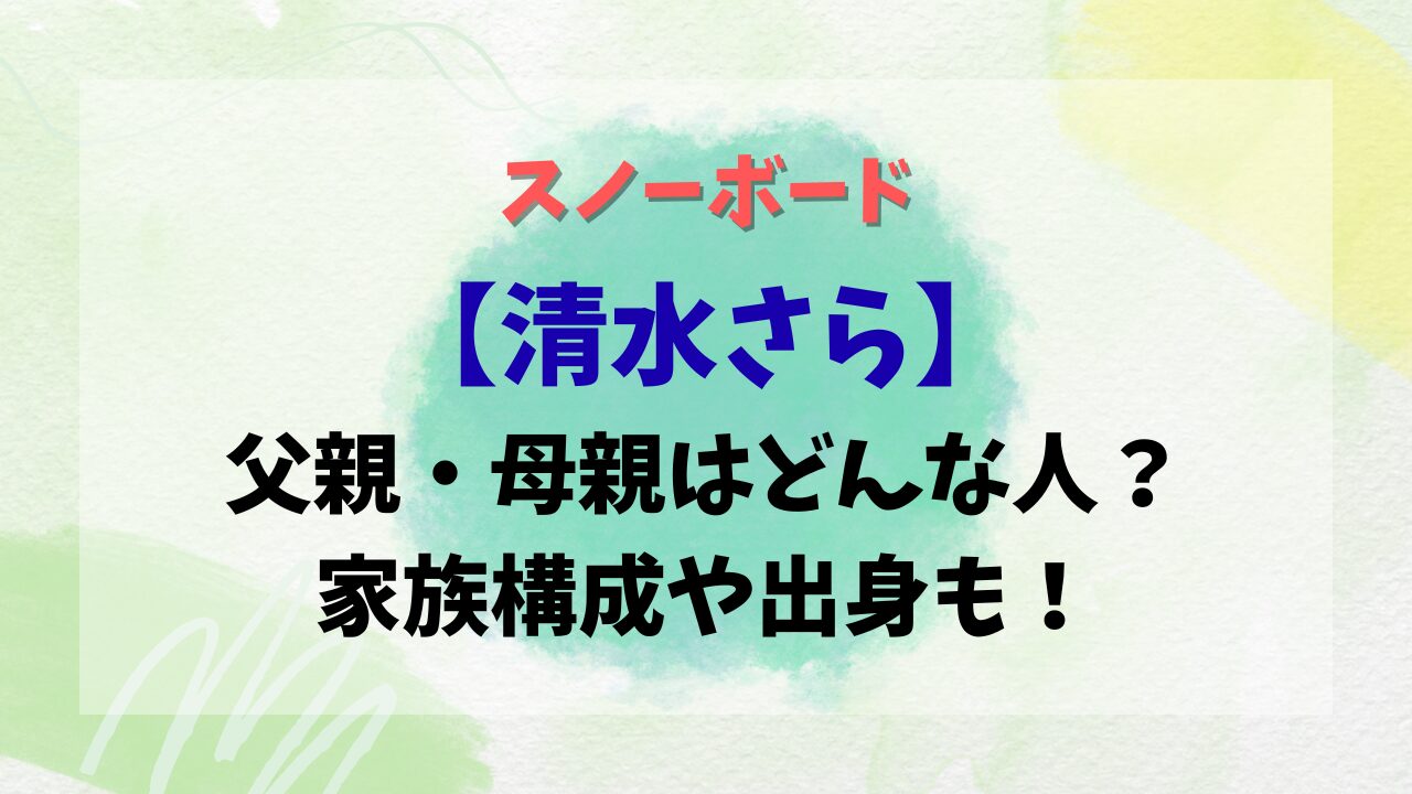 スノーボード【清水さら】父親・母親はどんな人？家族構成や出身も！