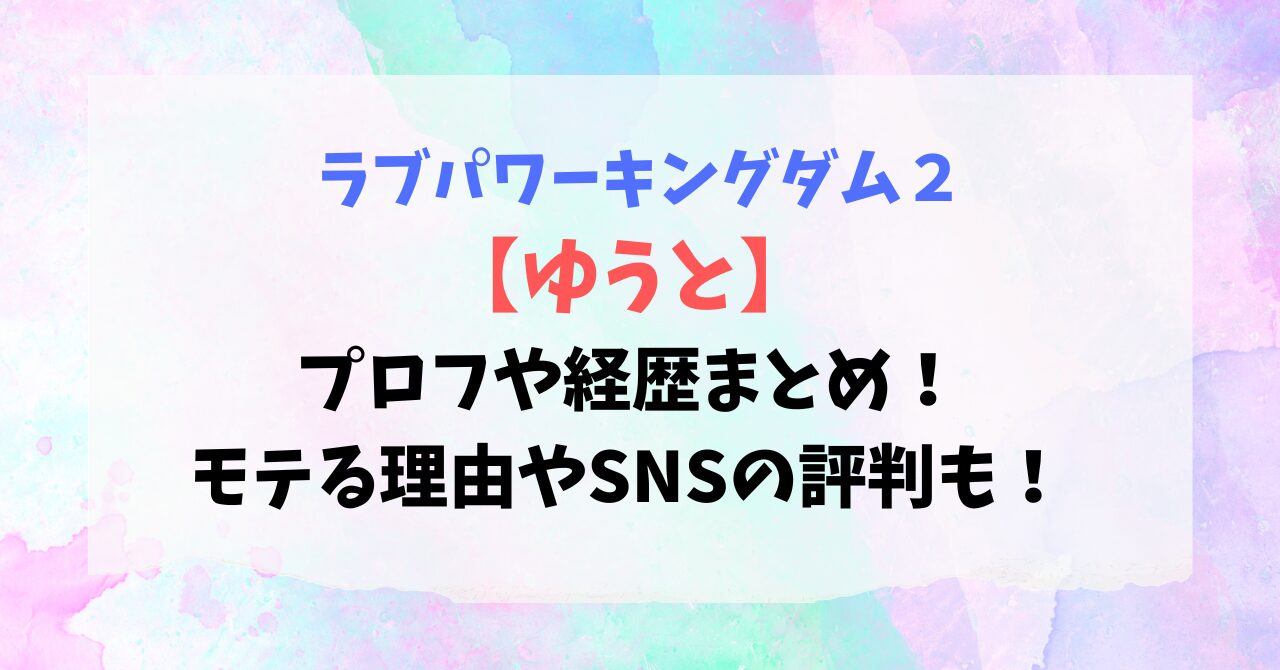 【ラブキン2】ゆうとのプロフ・経歴まとめ！モテる理由やSNSの評判も！
