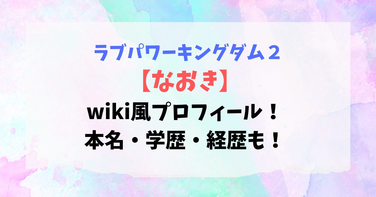 【ラブパワーキングダム2】なおきのwiki風プロフィール！本名・学歴・経歴も！