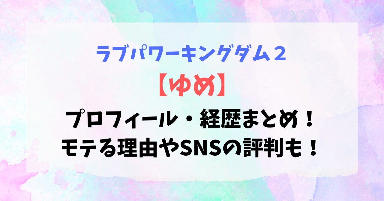 【ラブパワーキングダム2】ゆめのプロフ・経歴まとめ！モテる理由やSNSの評判も！