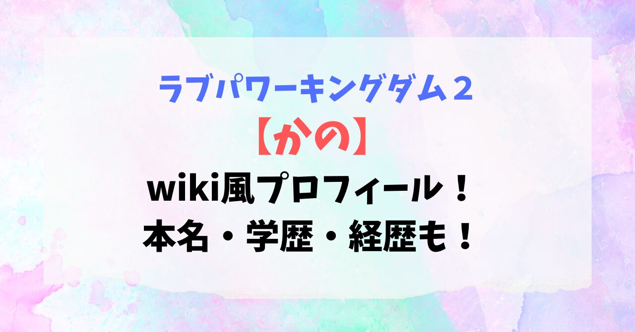 【ラブパワーキングダム】かののwiki風プロフィール！本名・学歴・経歴も！