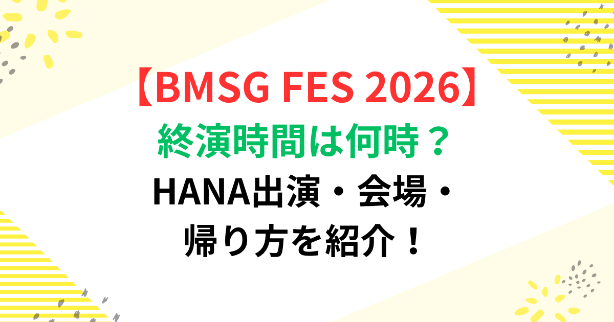 BMSG FES 2026終演時間は何時？HANA出演・会場・帰り方を紹介