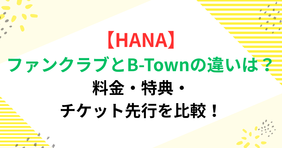 HANAファンクラブとB-Townの違いは？料金・特典・チケット先行を比較
